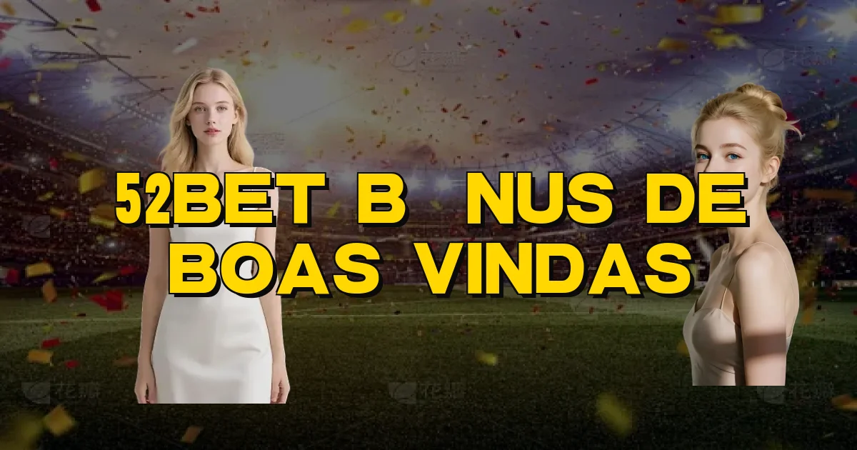 52Bet Bônus De Boas Vindas Oficial