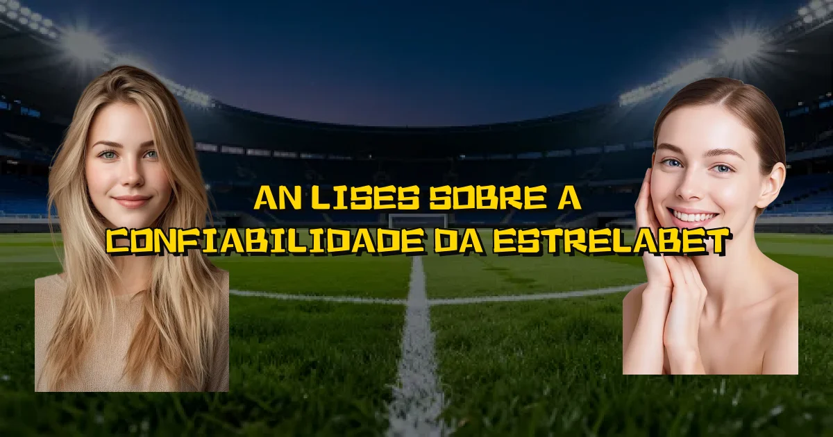Análises Sobre A Confiabilidade Da Estrelabet Oficial