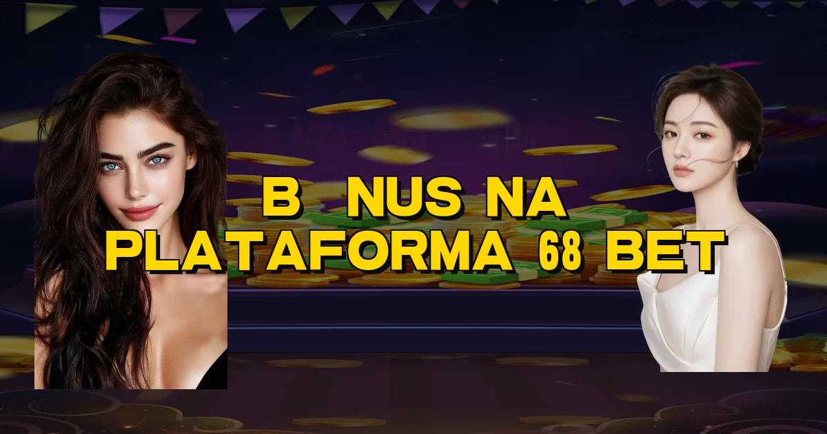 Bônus Na Plataforma 68 Bet Oficial