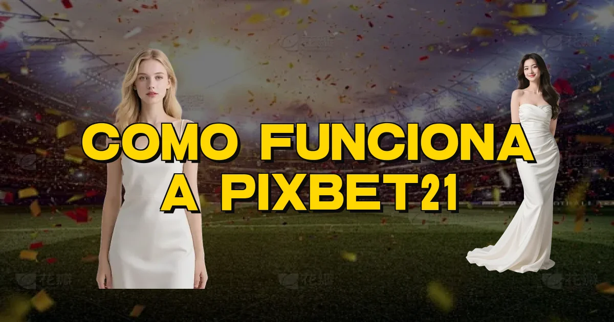 Como Funciona A Pixbet21 Oficial