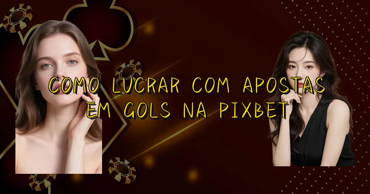 Como Lucrar Com Apostas Em Gols Na Pixbet Oficial