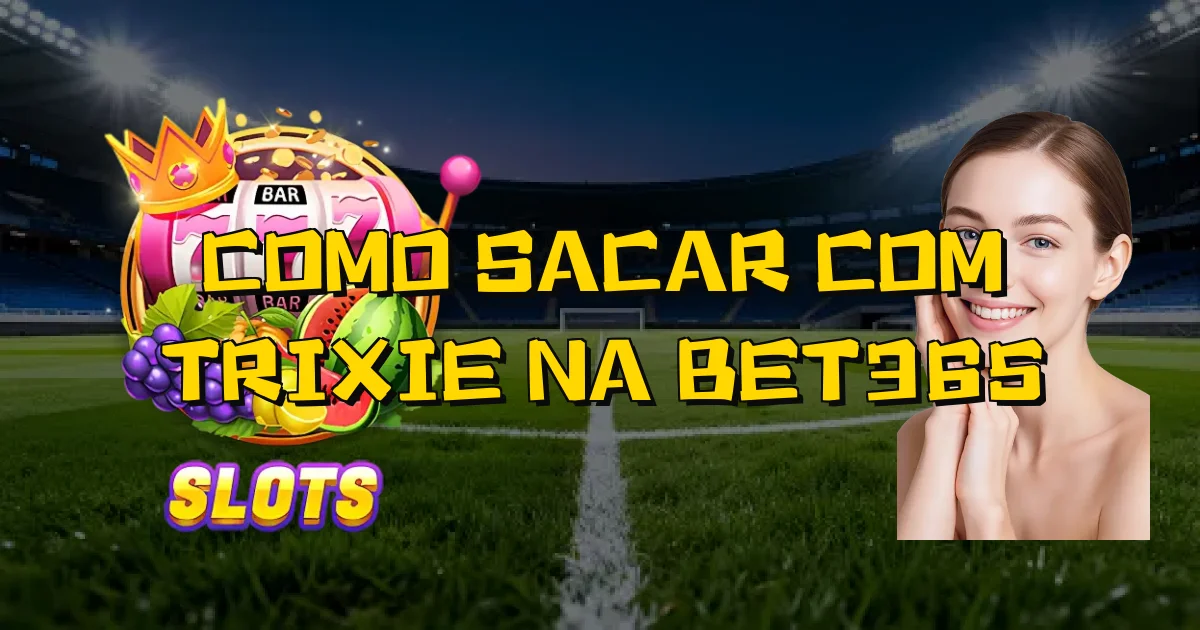 Como Sacar Com Trixie Na Bet365 Oficial