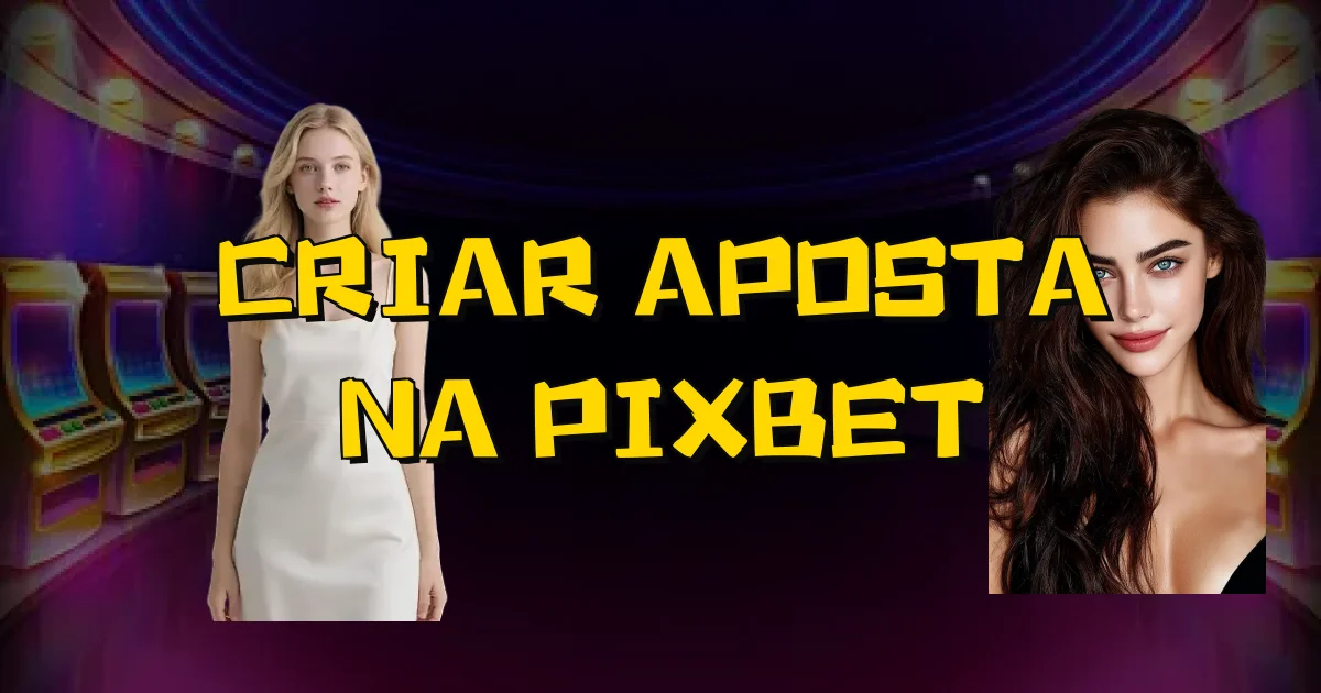 Criar Aposta Na Pixbet Oficial