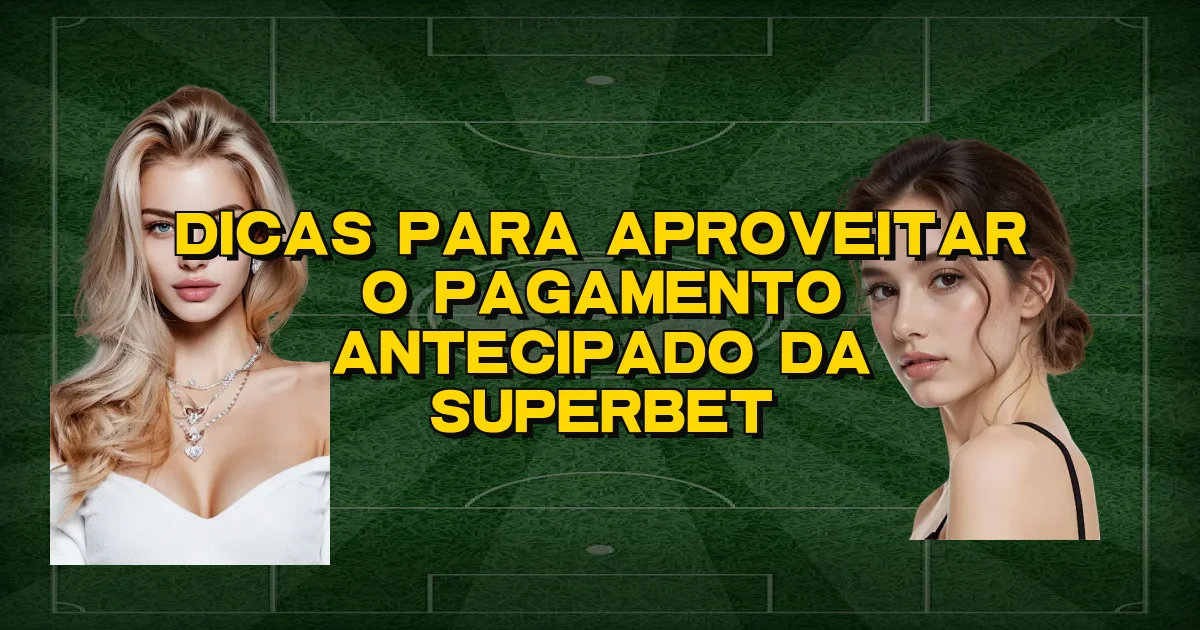 Dicas Para Aproveitar O Pagamento Antecipado Da Superbet Oficial