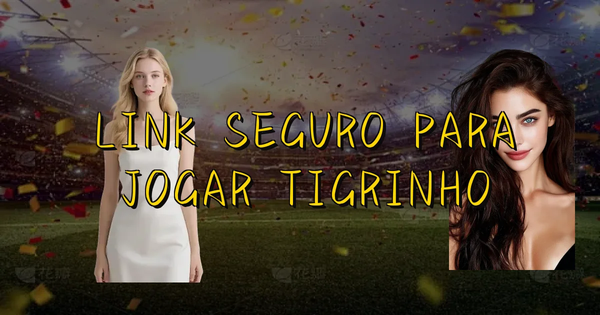 Link Seguro Para Jogar Tigrinho Oficial