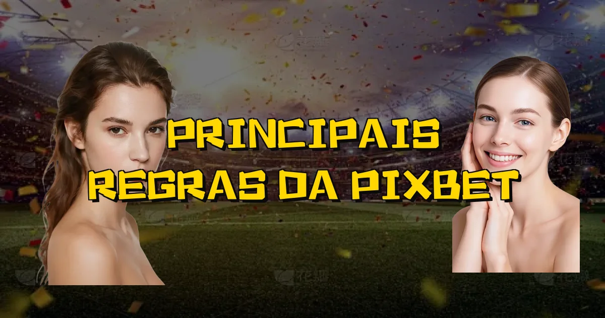 Principais Regras Da Pixbet Oficial