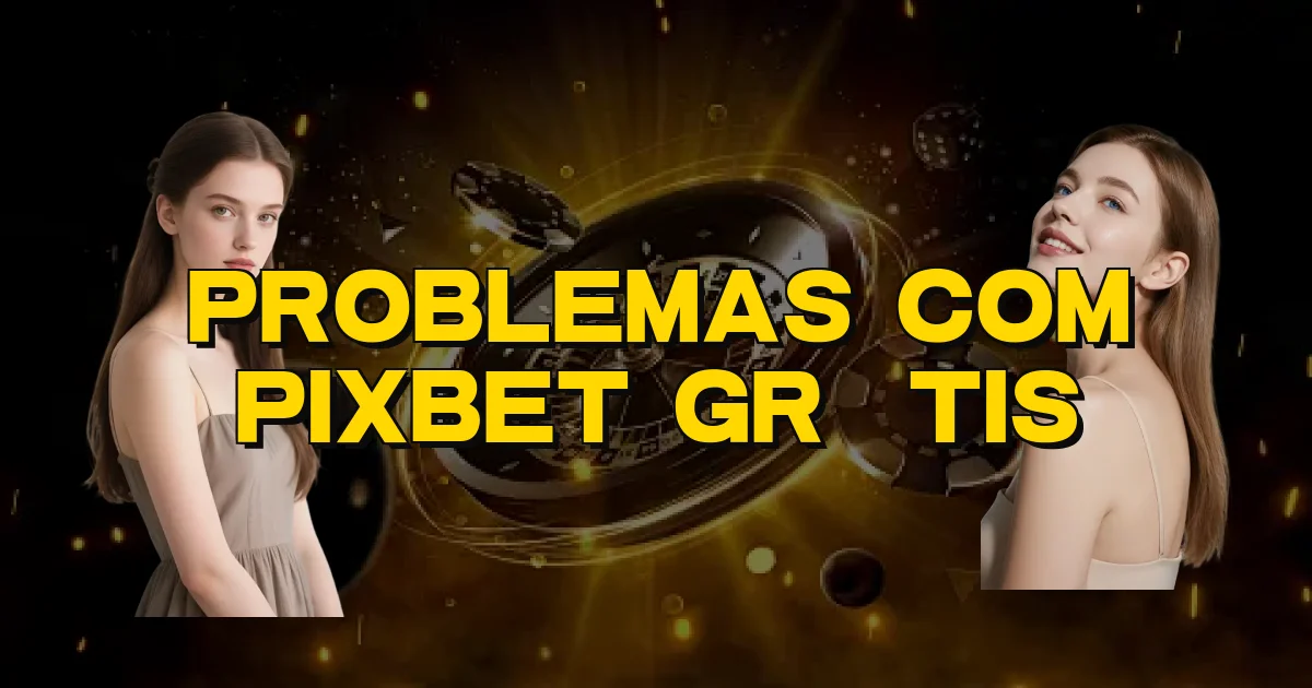 Problemas Com Pixbet Grátis Oficial