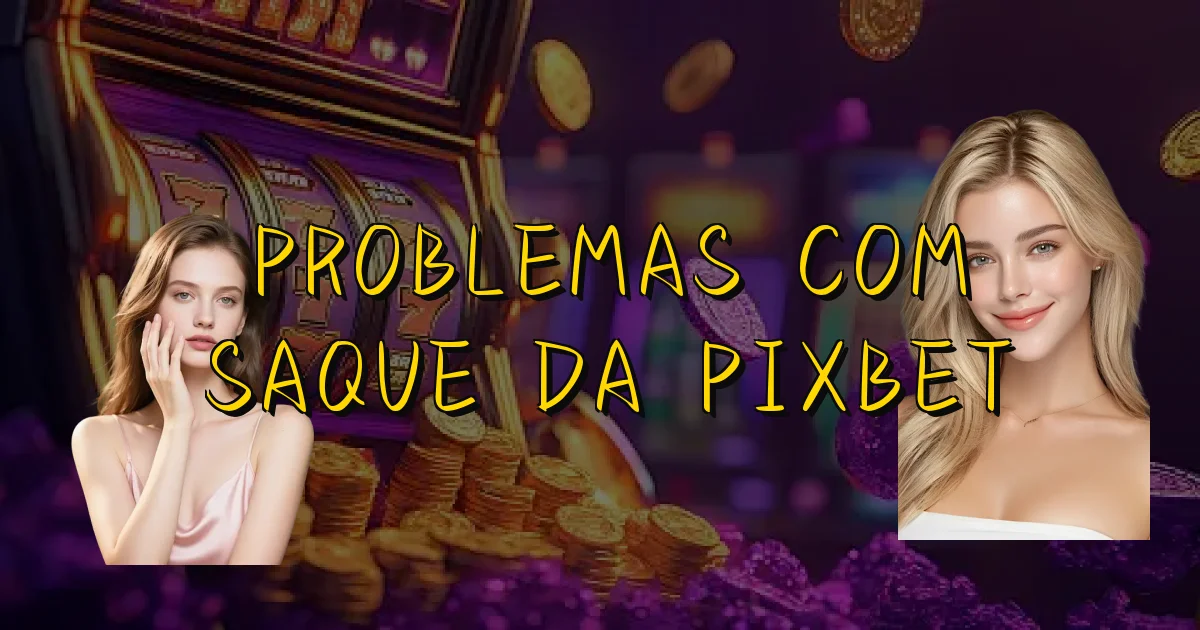 Problemas Com Saque Da Pixbet Oficial