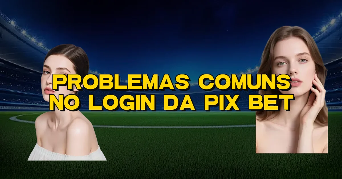 Problemas Comuns No Login Da Pix Bet Oficial