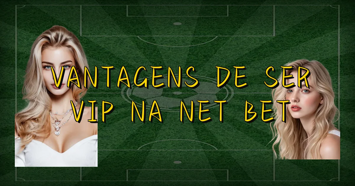 Vantagens De Ser Vip Na Net Bet Oficial
